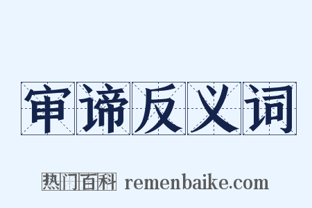 审谛反义词是什么意思的图片